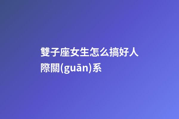 雙子座女生怎么搞好人際關(guān)系-第1張-星座運(yùn)勢-玄機(jī)派