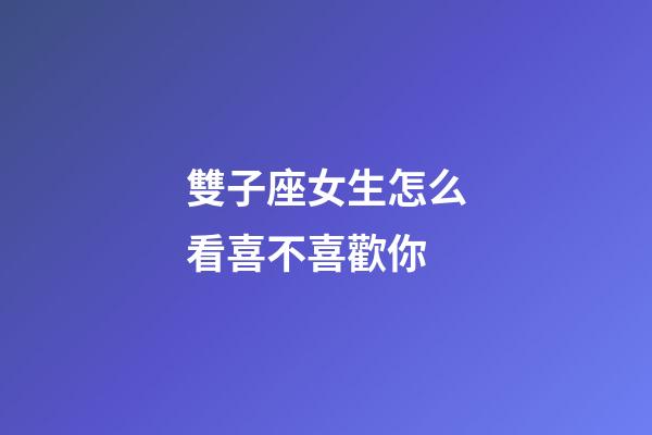 雙子座女生怎么看喜不喜歡你-第1張-星座運勢-玄機派