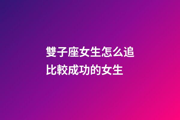雙子座女生怎么追比較成功的女生-第1張-星座運勢-玄機派