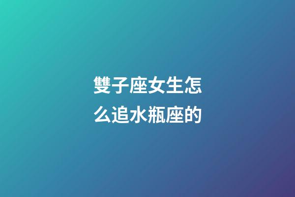 雙子座女生怎么追水瓶座的-第1張-星座運勢-玄機派