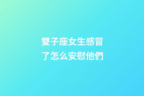 雙子座女生感冒了怎么安慰他們-第1張-星座運勢-玄機派