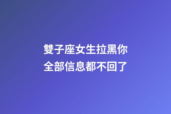 雙子座女生拉黑你全部信息都不回了-第1張-星座運勢-玄機派