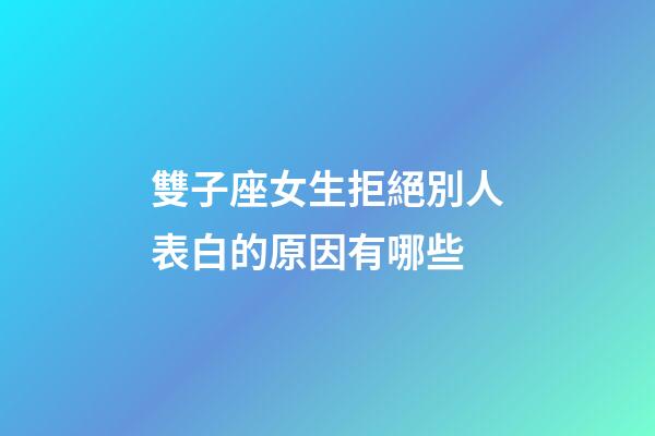 雙子座女生拒絕別人表白的原因有哪些-第1張-星座運(yùn)勢(shì)-玄機(jī)派