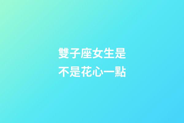 雙子座女生是不是花心一點-第1張-星座運勢-玄機派