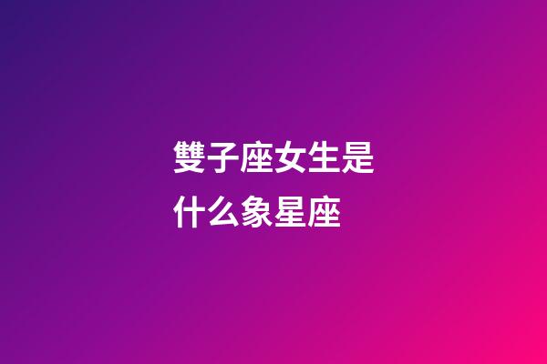 雙子座女生是什么象星座-第1張-星座運(yùn)勢(shì)-玄機(jī)派