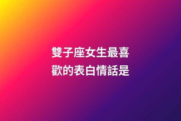 雙子座女生最喜歡的表白情話是-第1張-星座運勢-玄機派