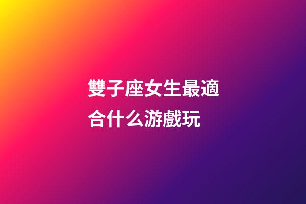 雙子座女生最適合什么游戲玩-第1張-星座運勢-玄機派