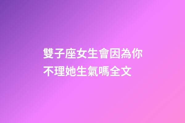 雙子座女生會因為你不理她生氣嗎全文-第1張-星座運勢-玄機派