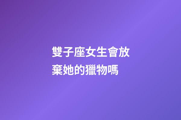 雙子座女生會放棄她的獵物嗎-第1張-星座運勢-玄機派