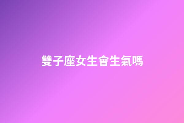 雙子座女生會生氣嗎-第1張-星座運勢-玄機派