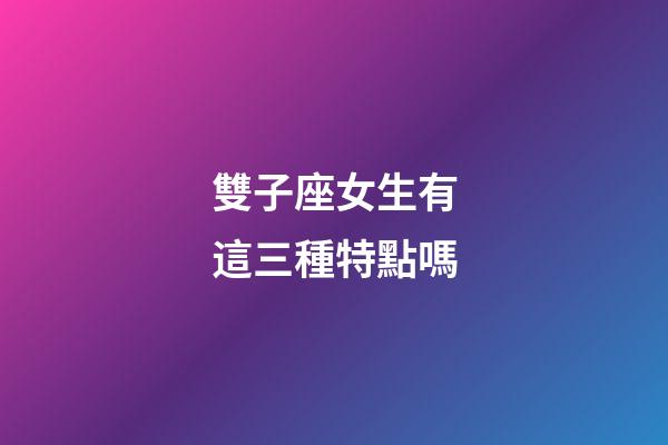 雙子座女生有這三種特點嗎
