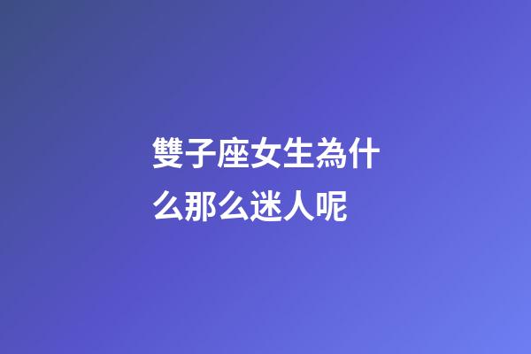雙子座女生為什么那么迷人呢-第1張-星座運勢-玄機派
