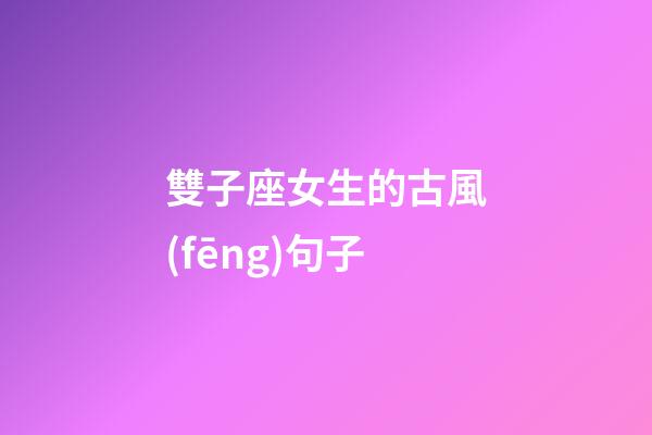 雙子座女生的古風(fēng)句子-第1張-星座運(yùn)勢(shì)-玄機(jī)派