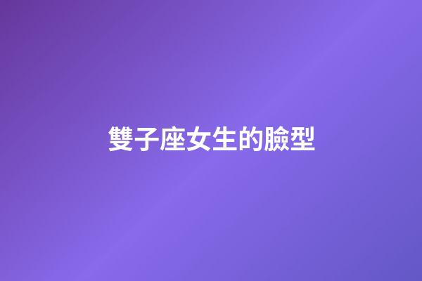 雙子座女生的臉型