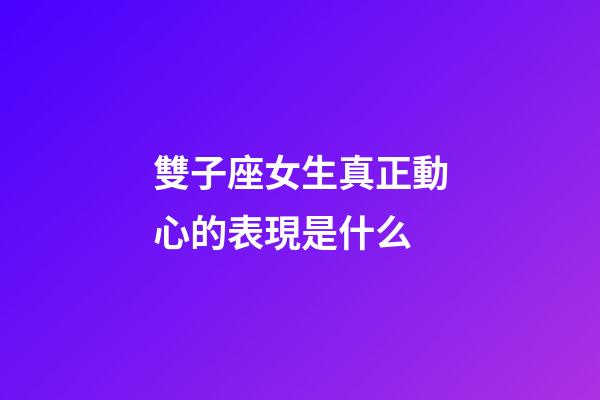 雙子座女生真正動心的表現是什么-第1張-星座運勢-玄機派