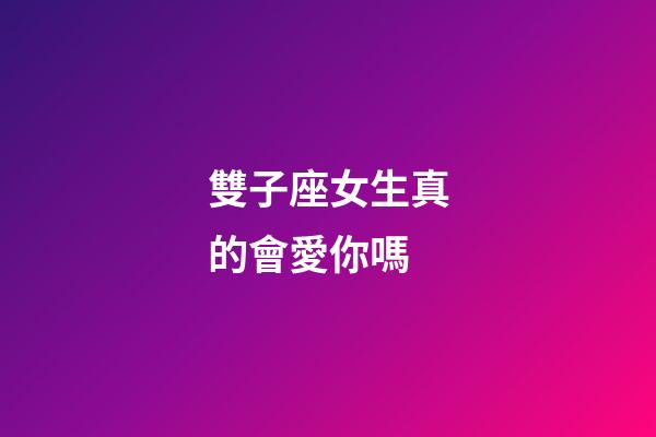 雙子座女生真的會愛你嗎-第1張-星座運勢-玄機派