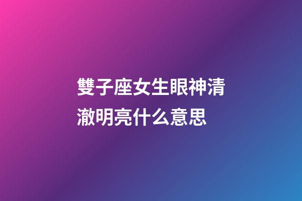 雙子座女生眼神清澈明亮什么意思-第1張-星座運勢-玄機派