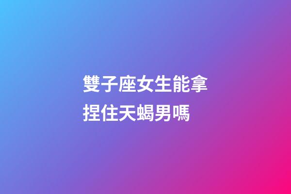 雙子座女生能拿捏住天蝎男嗎-第1張-星座運勢-玄機派