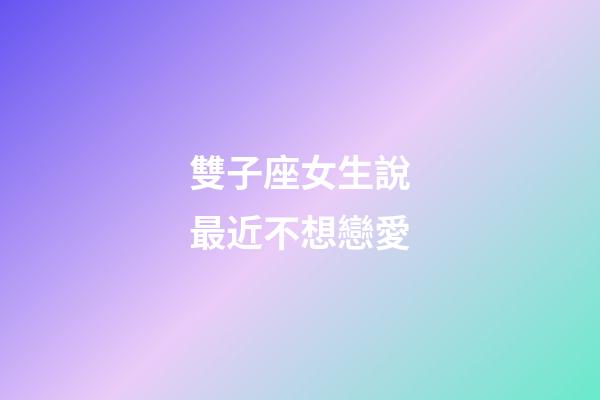 雙子座女生說最近不想戀愛-第1張-星座運勢-玄機派
