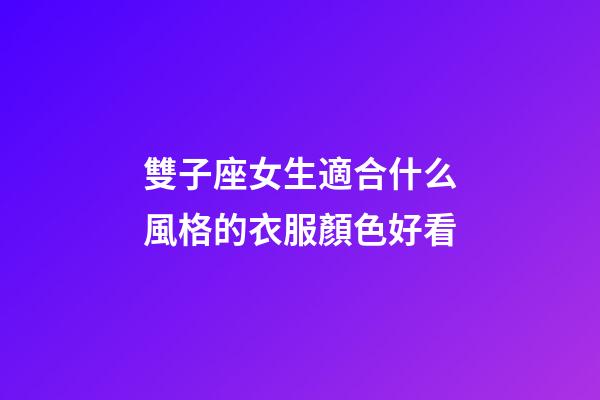 雙子座女生適合什么風格的衣服顏色好看-第1張-星座運勢-玄機派