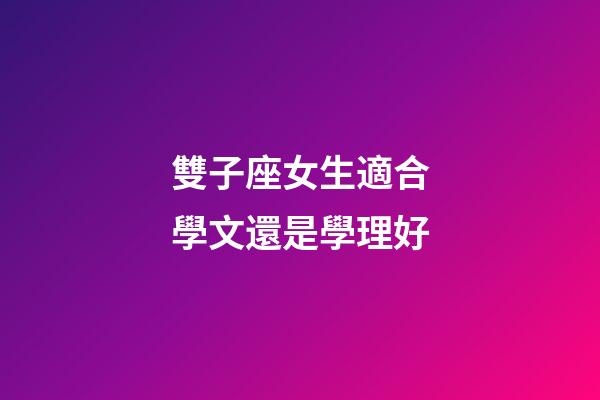 雙子座女生適合學文還是學理好-第1張-星座運勢-玄機派
