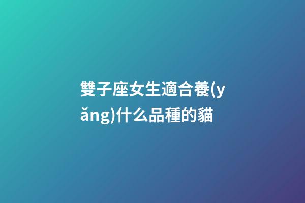雙子座女生適合養(yǎng)什么品種的貓-第1張-星座運勢-玄機派