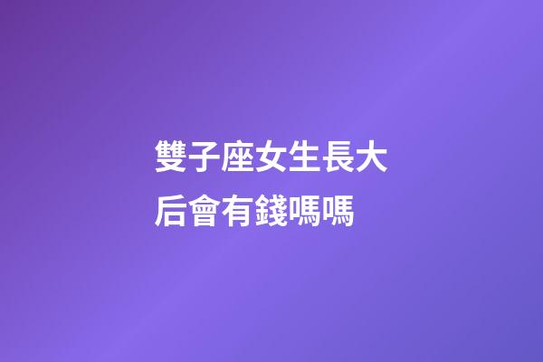 雙子座女生長大后會有錢嗎嗎-第1張-星座運勢-玄機派