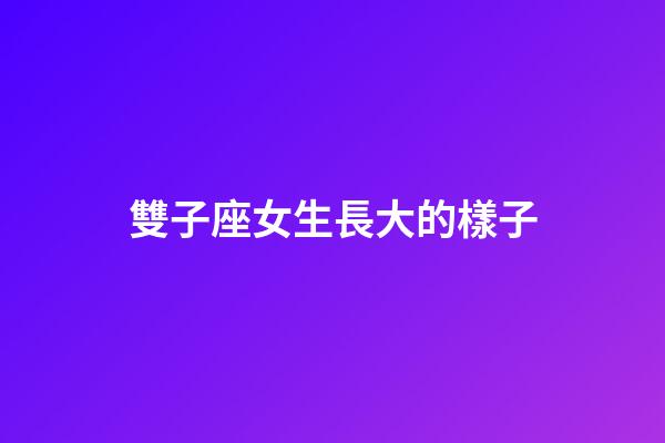 雙子座女生長大的樣子-第1張-星座運勢-玄機派