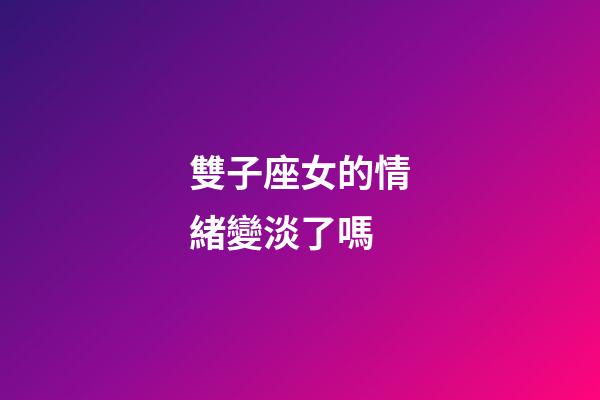 雙子座女的情緒變淡了嗎-第1張-星座運(yùn)勢-玄機(jī)派