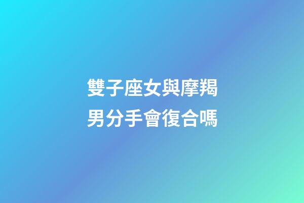 雙子座女與摩羯男分手會復合嗎-第1張-星座運勢-玄機派
