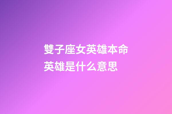 雙子座女英雄本命英雄是什么意思-第1張-星座運勢-玄機派
