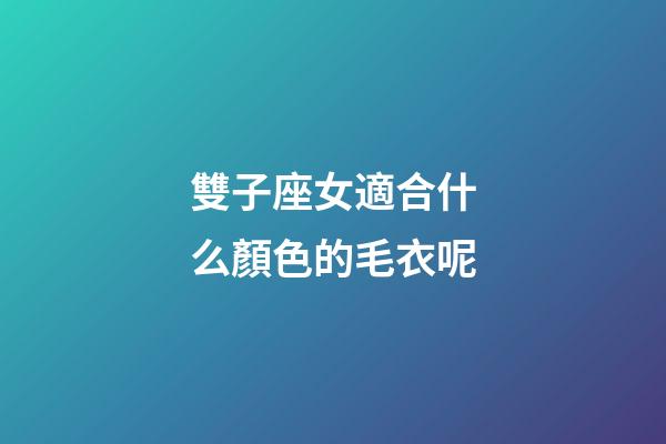 雙子座女適合什么顏色的毛衣呢-第1張-星座運勢-玄機派