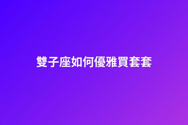 雙子座如何優雅買套套-第1張-星座運勢-玄機派