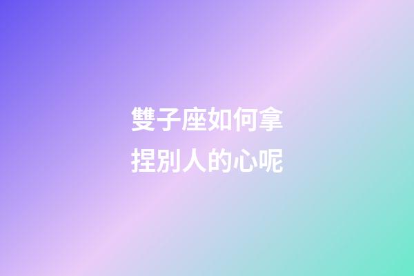 雙子座如何拿捏別人的心呢-第1張-星座運(yùn)勢(shì)-玄機(jī)派