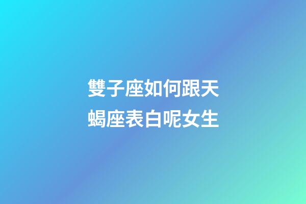 雙子座如何跟天蝎座表白呢女生-第1張-星座運勢-玄機派