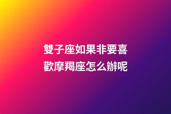 雙子座如果非要喜歡摩羯座怎么辦呢-第1張-星座運勢-玄機派