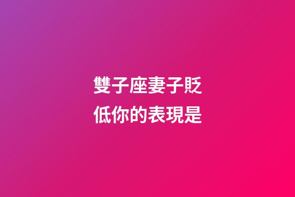 雙子座妻子貶低你的表現是-第1張-星座運勢-玄機派