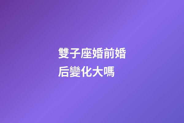 雙子座婚前婚后變化大嗎-第1張-星座運勢-玄機派