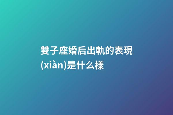 雙子座婚后出軌的表現(xiàn)是什么樣-第1張-星座運勢-玄機派