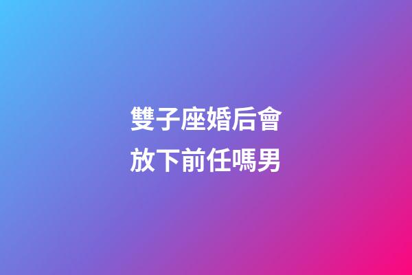 雙子座婚后會放下前任嗎男-第1張-星座運勢-玄機派