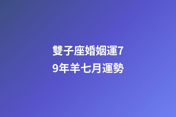 雙子座婚姻運79年羊七月運勢-第1張-星座運勢-玄機派