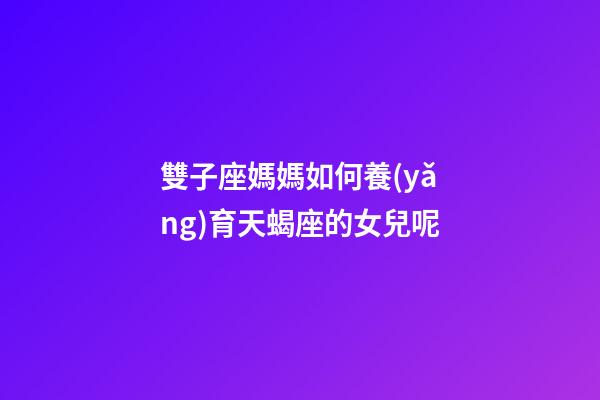 雙子座媽媽如何養(yǎng)育天蝎座的女兒呢-第1張-星座運勢-玄機(jī)派