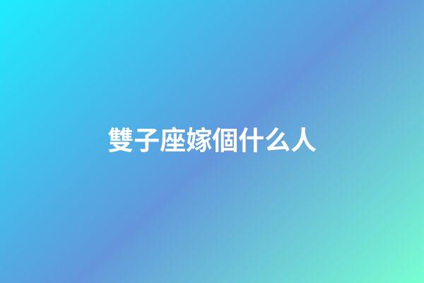 雙子座嫁個什么人-第1張-星座運勢-玄機派