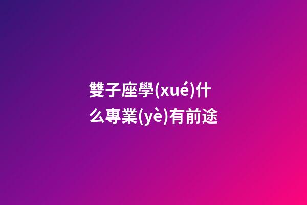 雙子座學(xué)什么專業(yè)有前途-第1張-星座運(yùn)勢(shì)-玄機(jī)派