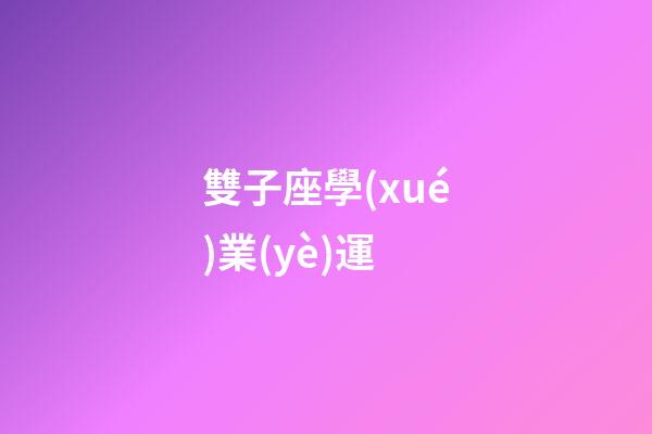 雙子座學(xué)業(yè)運-第1張-星座運勢-玄機派