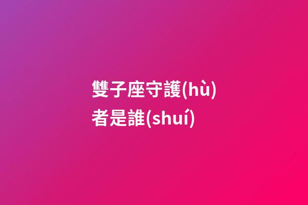雙子座守護(hù)者是誰(shuí)