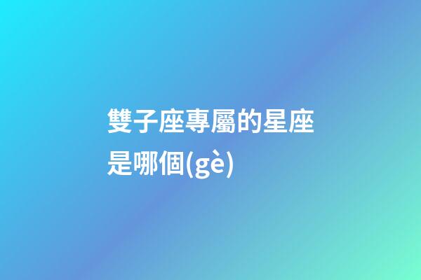 雙子座專屬的星座是哪個(gè)-第1張-星座運(yùn)勢(shì)-玄機(jī)派