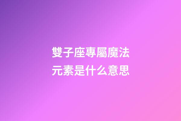 雙子座專屬魔法元素是什么意思-第1張-星座運勢-玄機(jī)派