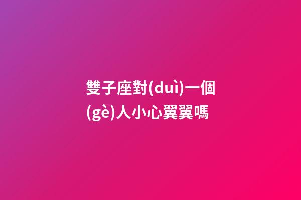 雙子座對(duì)一個(gè)人小心翼翼嗎-第1張-星座運(yùn)勢(shì)-玄機(jī)派