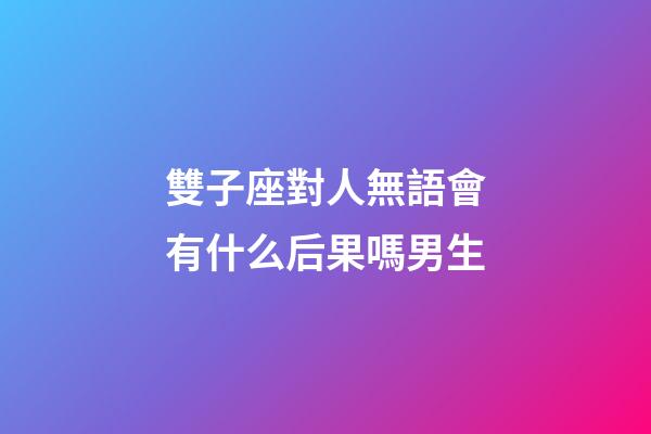 雙子座對人無語會有什么后果嗎男生-第1張-星座運勢-玄機派